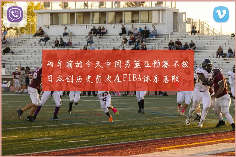 两年前的今天中国男篮亚预赛不敌日本创历史首次在FIBA体系落败