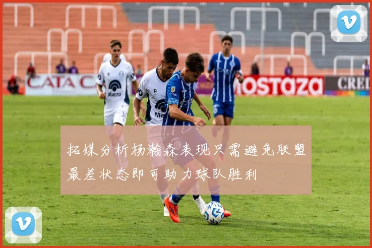 拓媒分析杨瀚森表现只需避免联盟最差状态即可助力球队胜利