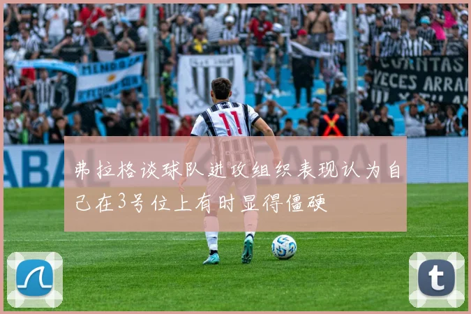 弗拉格谈球队进攻组织表现认为自己在3号位上有时显得僵硬