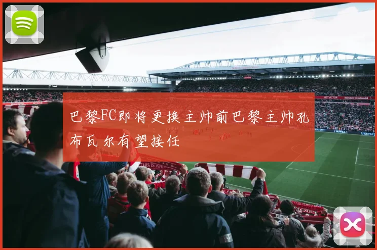 巴黎FC即将更换主帅前巴黎主帅孔布瓦尔有望接任