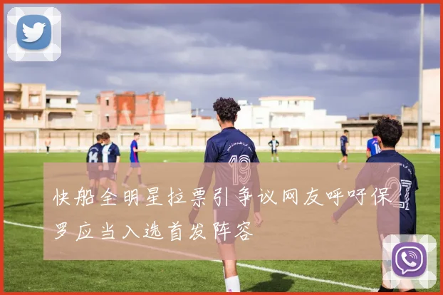 快船全明星拉票引争议网友呼吁保罗应当入选首发阵容