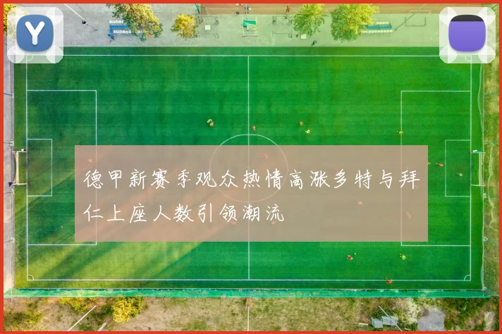 德甲新赛季观众热情高涨多特与拜仁上座人数引领潮流