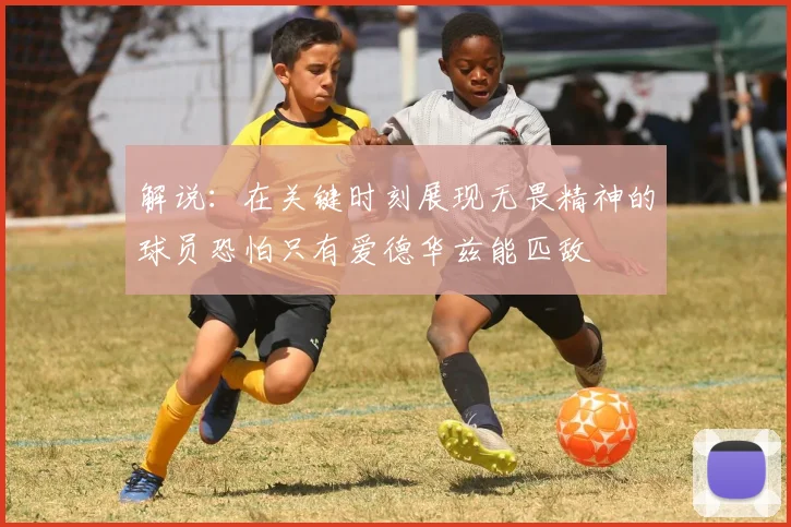 解说：在关键时刻展现无畏精神的球员恐怕只有爱德华兹能匹敌