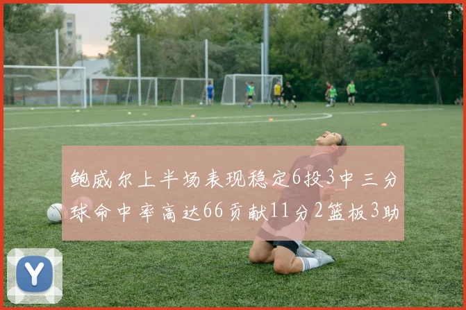 鲍威尔上半场表现稳定6投3中三分球命中率高达66贡献11分2篮板3助攻