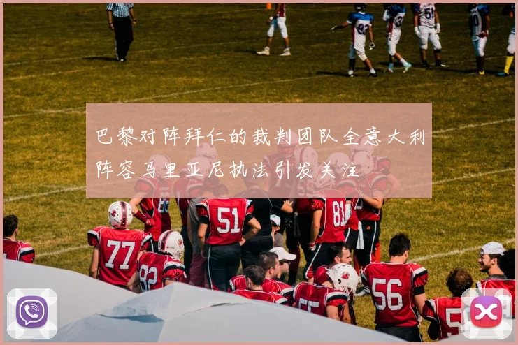 巴黎对阵拜仁的裁判团队全意大利阵容马里亚尼执法引发关注