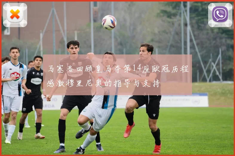 马塞洛回顾皇马夺第14座欧冠历程感激穆里尼奥的指导与支持