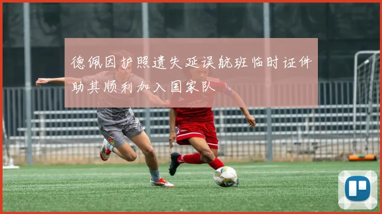 德佩因护照遗失延误航班临时证件助其顺利加入国家队