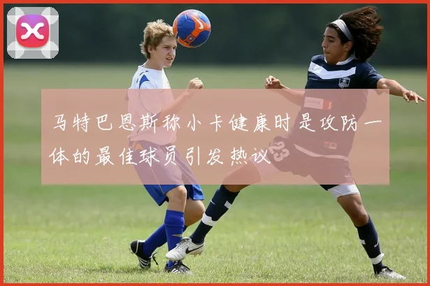 马特巴恩斯称小卡健康时是攻防一体的最佳球员引发热议