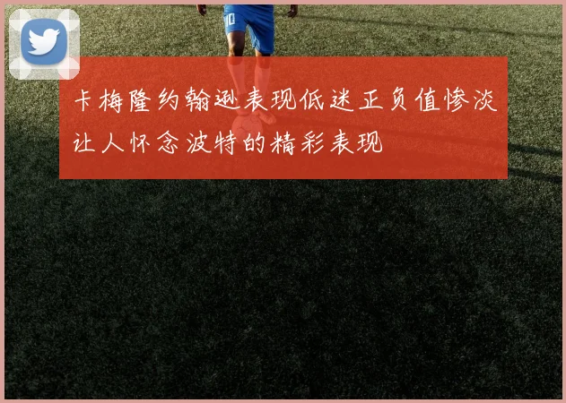 卡梅隆约翰逊表现低迷正负值惨淡让人怀念波特的精彩表现