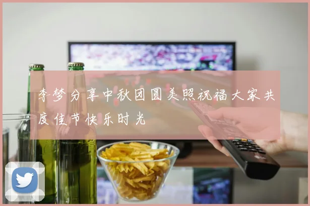 李梦分享中秋团圆美照祝福大家共度佳节快乐时光